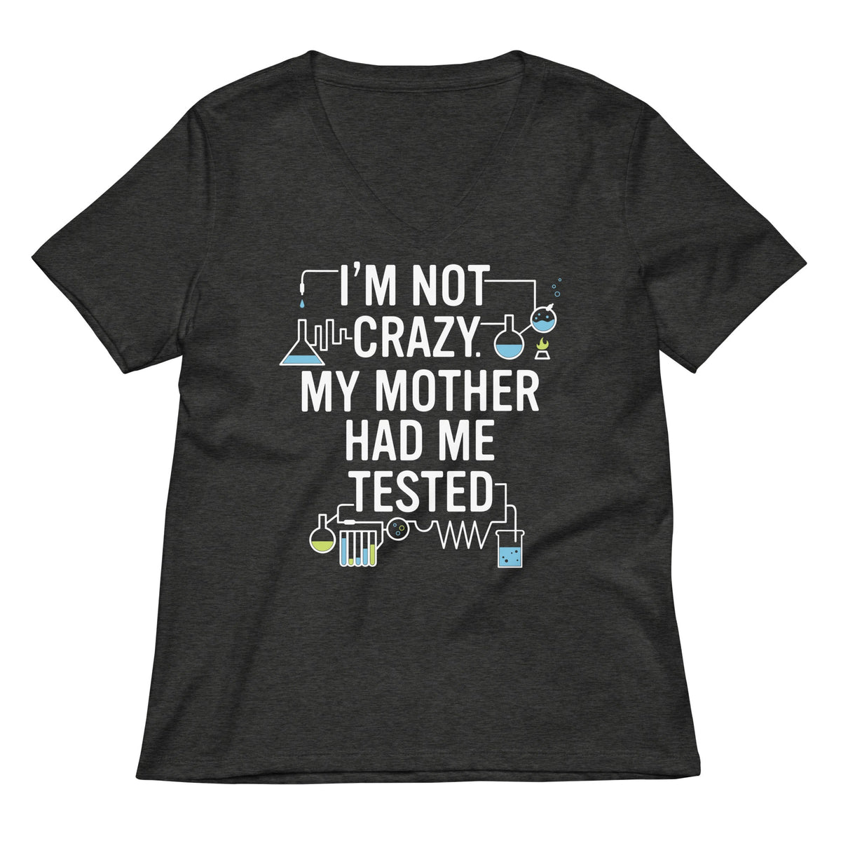 I'm Not Crazy. My Mother Had Me Tested. Women's V-Neck Tee