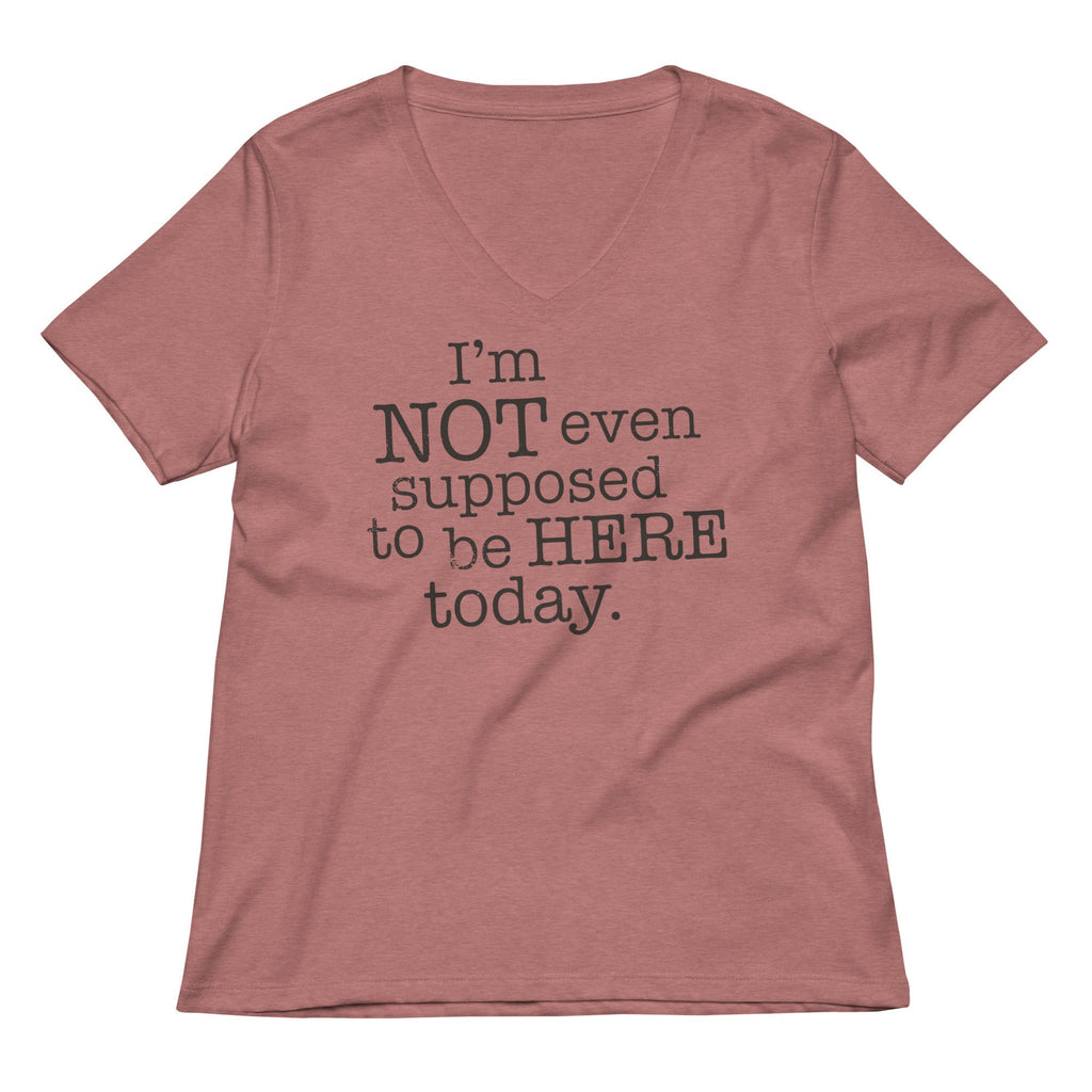 I'm Not Even Supposed To Be Here Today Women's V-Neck Tee