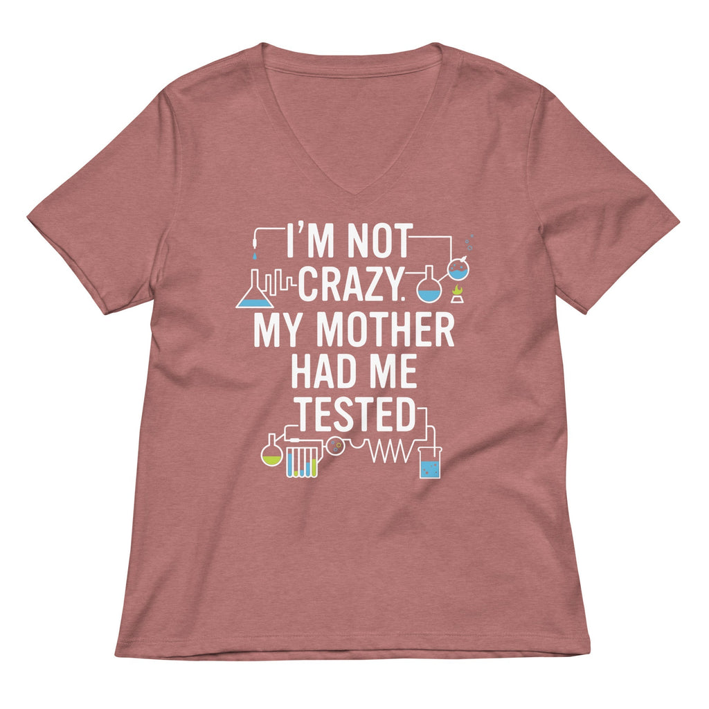 I'm Not Crazy. My Mother Had Me Tested. Women's V-Neck Tee