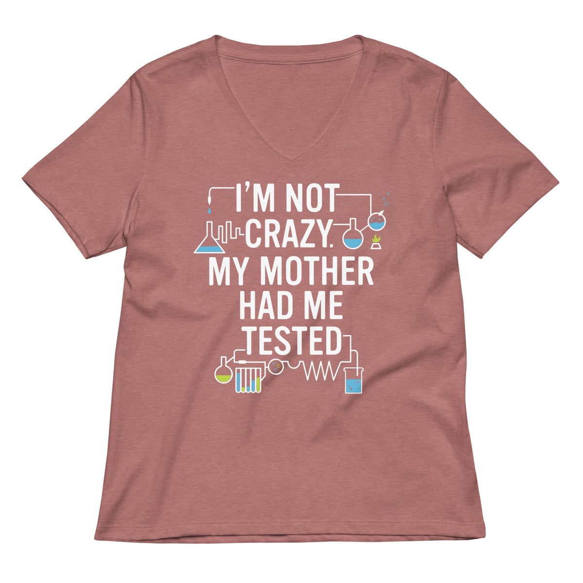 I'm Not Crazy. My Mother Had Me Tested. Women's V-Neck Tee