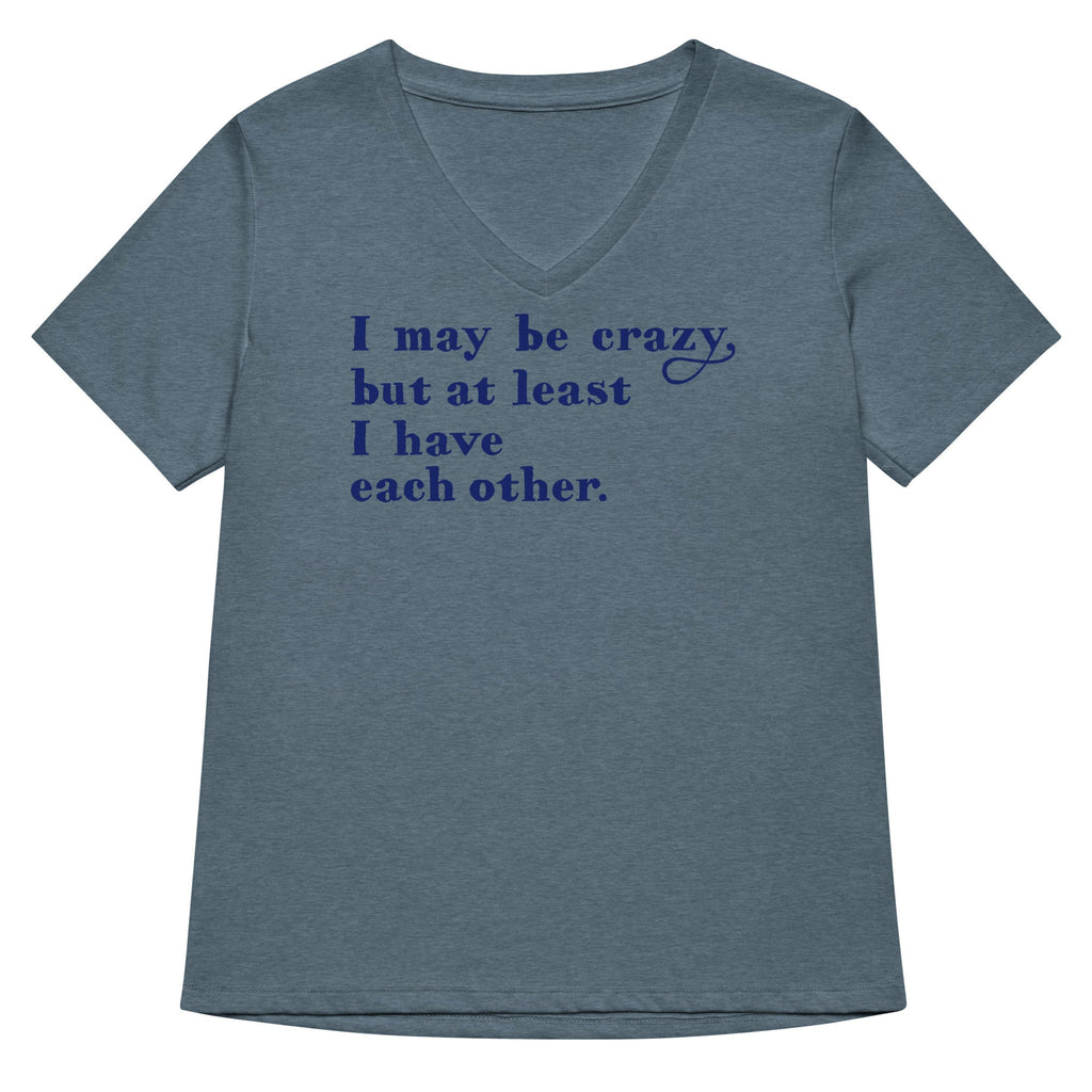 I May Be Crazy But At Least I Have Each Other Women's V-Neck Tee