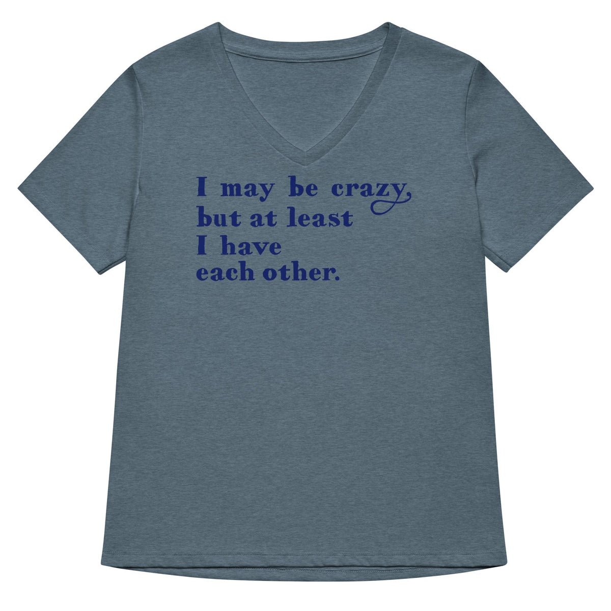 I May Be Crazy But At Least I Have Each Other Women's V-Neck Tee