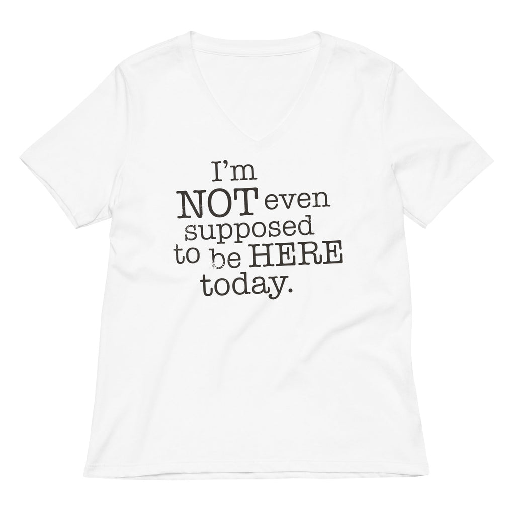 I'm Not Even Supposed To Be Here Today Women's V-Neck Tee