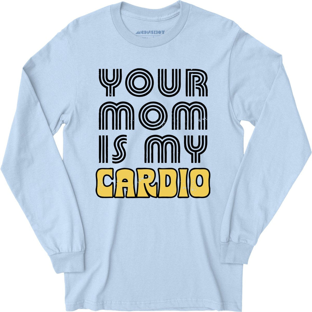 Your Mom is My Cardio - Long Sleeve